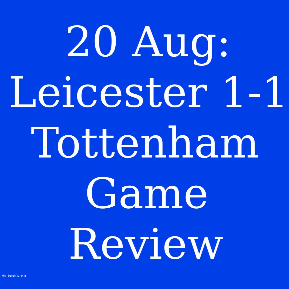 20 Aug: Leicester 1-1 Tottenham Game Review