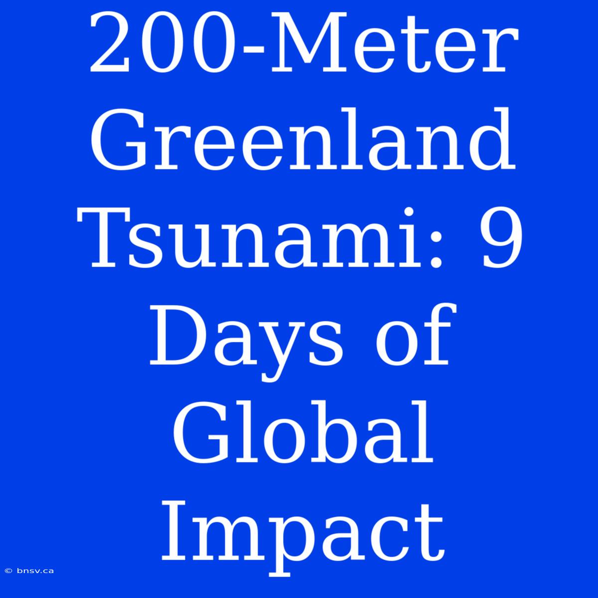 200-Meter Greenland Tsunami: 9 Days Of Global Impact