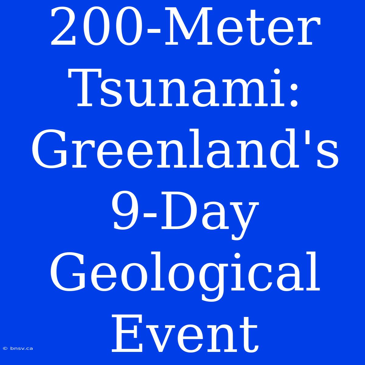 200-Meter Tsunami: Greenland's 9-Day Geological Event