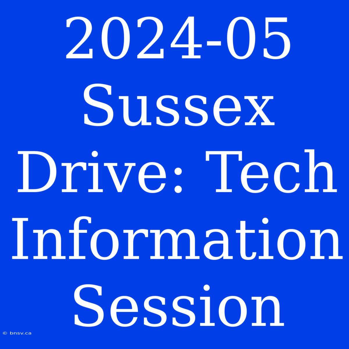 2024-05 Sussex Drive: Tech Information Session