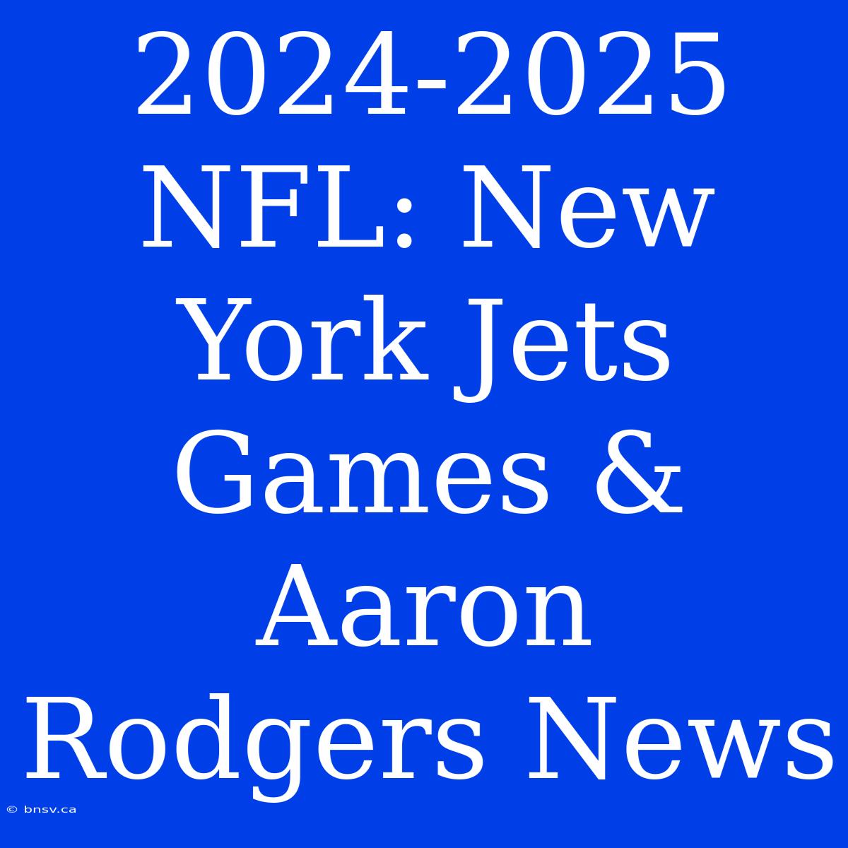 2024-2025 NFL: New York Jets Games & Aaron Rodgers News