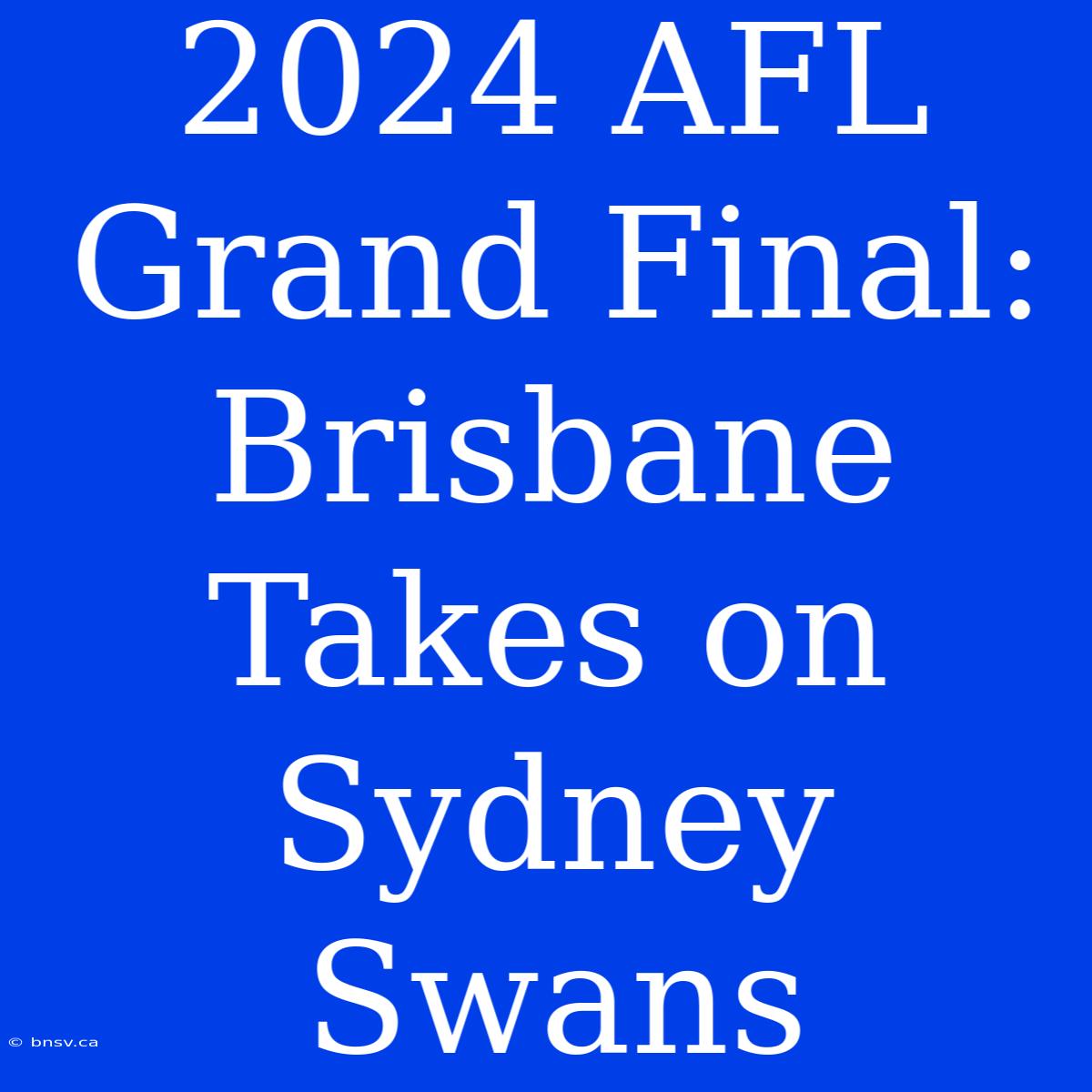 2024 AFL Grand Final: Brisbane Takes On Sydney Swans