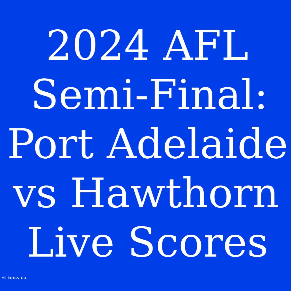 2024 AFL Semi-Final: Port Adelaide Vs Hawthorn Live Scores