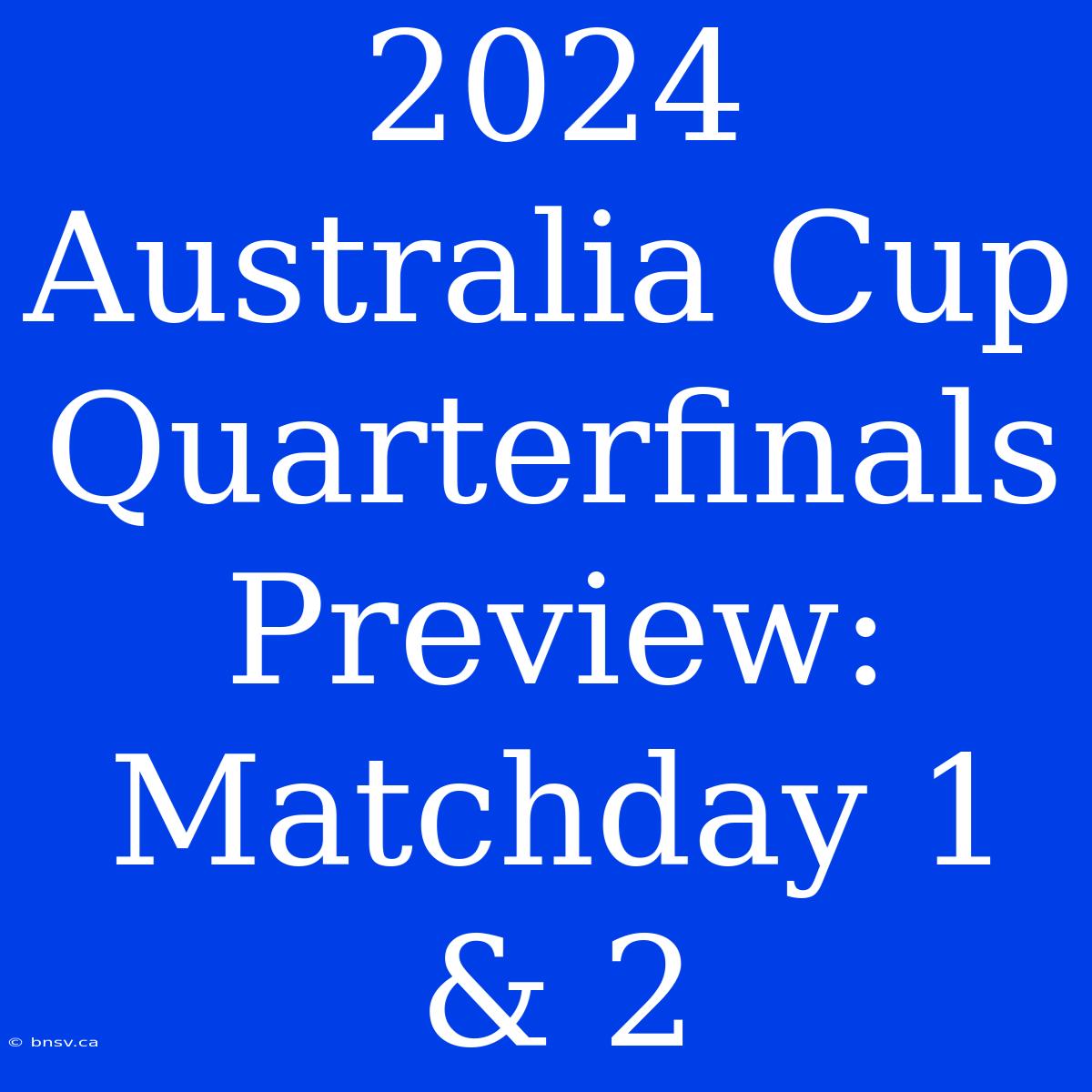 2024 Australia Cup Quarterfinals Preview: Matchday 1 & 2