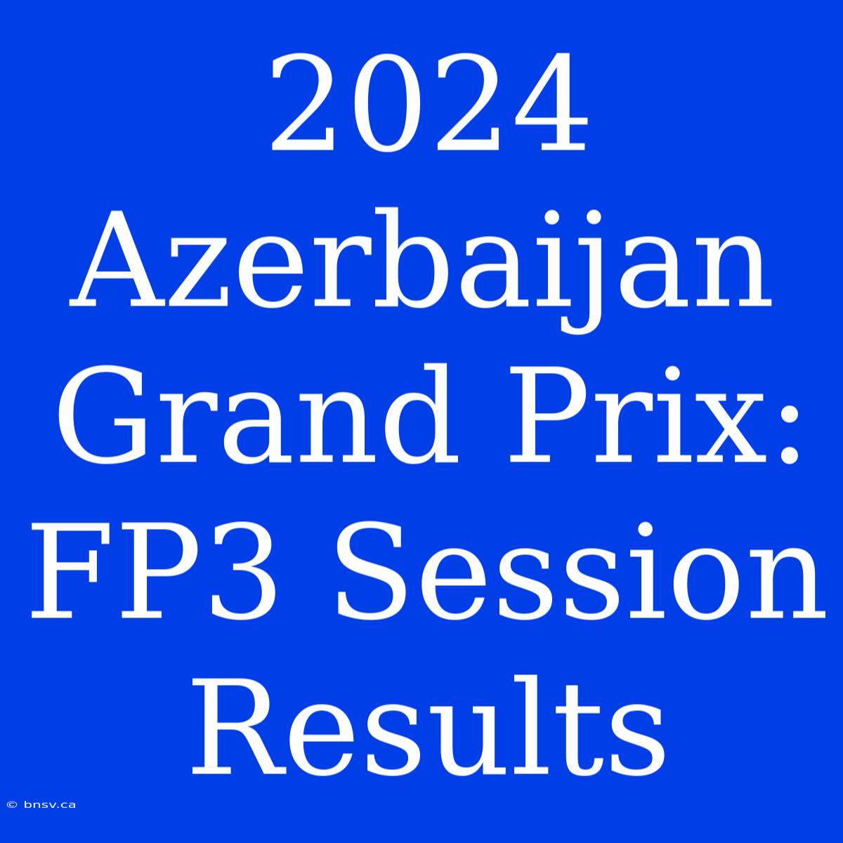 2024 Azerbaijan Grand Prix: FP3 Session Results