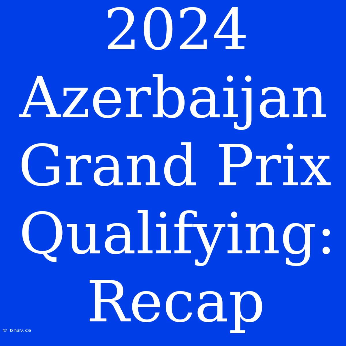 2024 Azerbaijan Grand Prix Qualifying: Recap