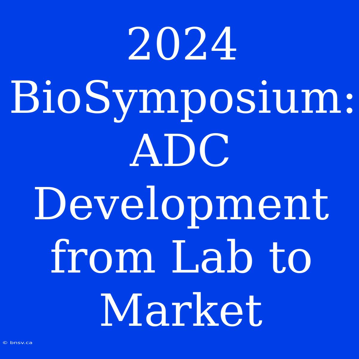 2024 BioSymposium: ADC Development From Lab To Market