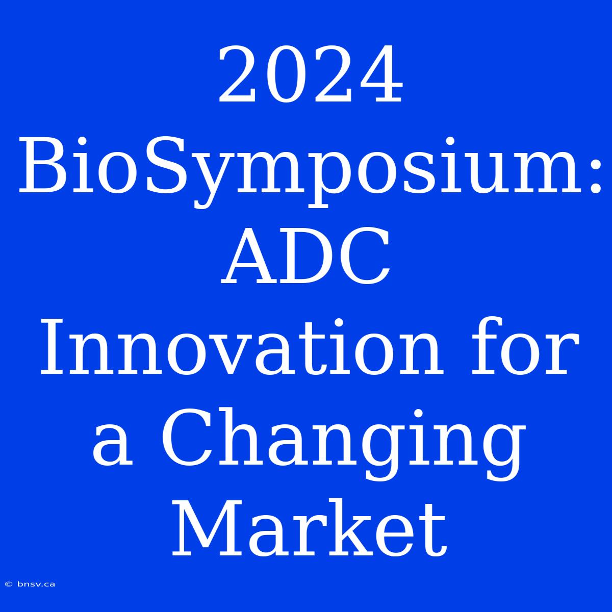 2024 BioSymposium: ADC Innovation For A Changing Market