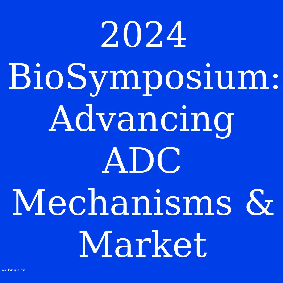 2024 BioSymposium: Advancing ADC Mechanisms & Market