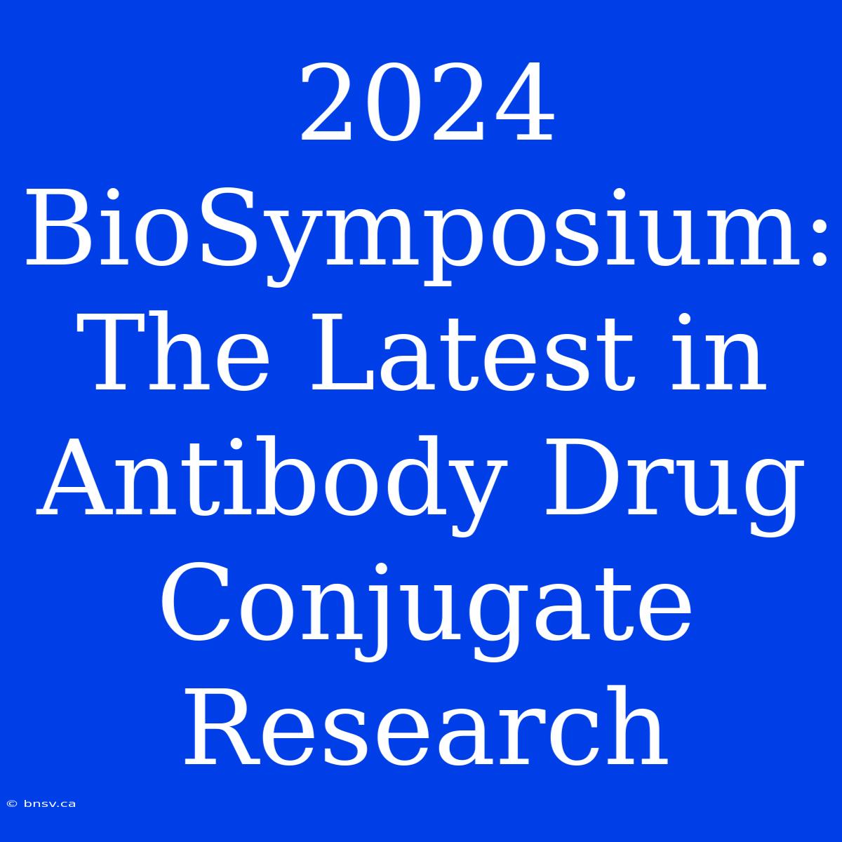 2024 BioSymposium: The Latest In Antibody Drug Conjugate Research