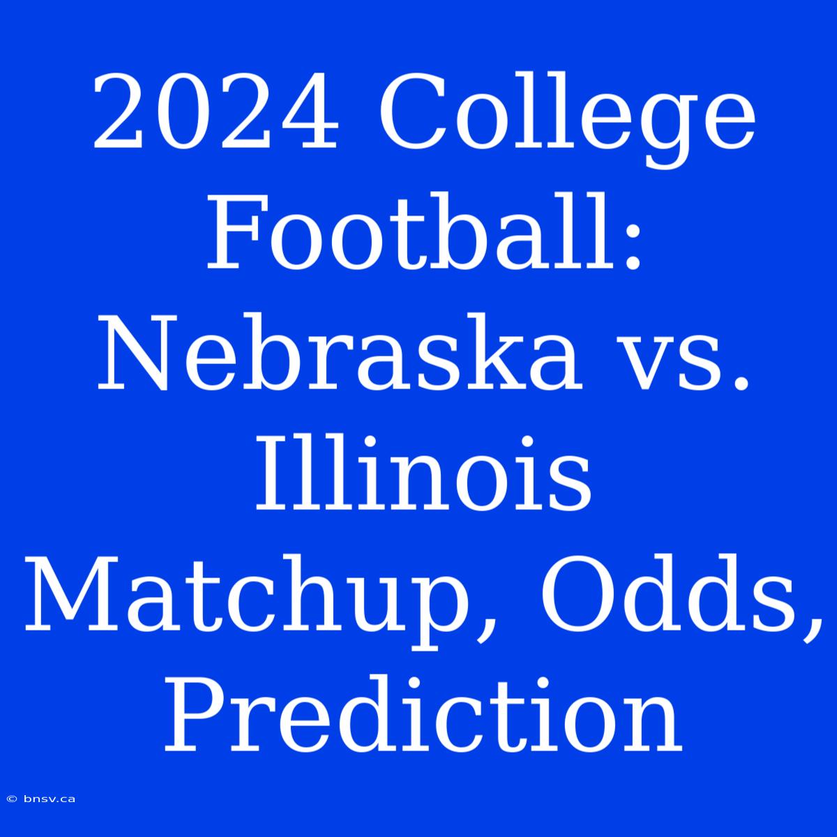 2024 College Football: Nebraska Vs. Illinois Matchup, Odds, Prediction