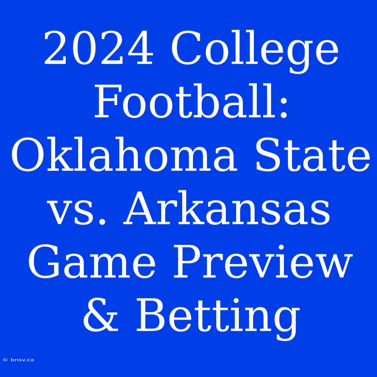 2024 College Football: Oklahoma State Vs. Arkansas Game Preview & Betting