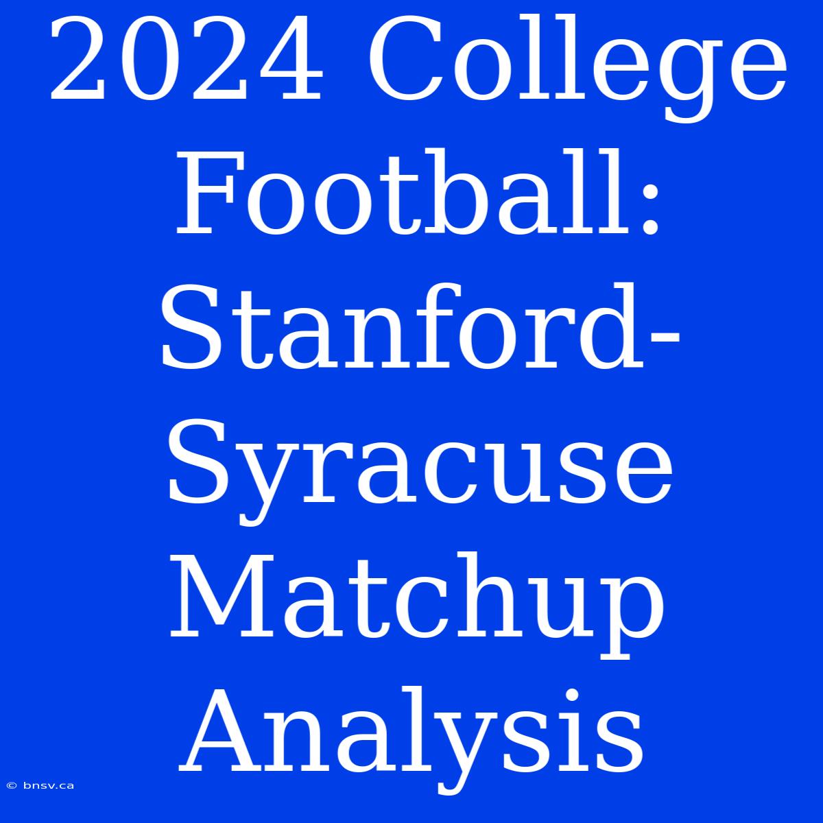 2024 College Football: Stanford-Syracuse Matchup Analysis