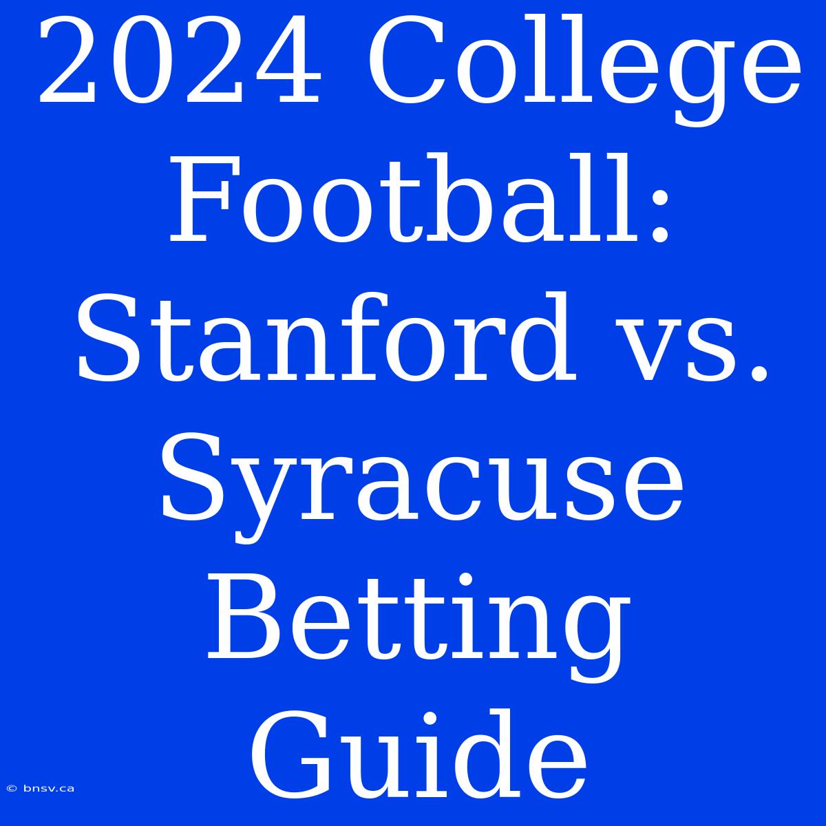 2024 College Football: Stanford Vs. Syracuse Betting Guide