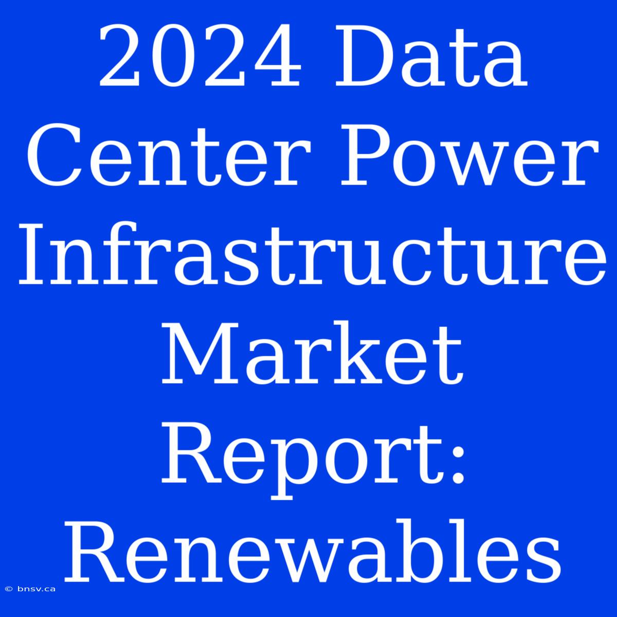 2024 Data Center Power Infrastructure Market Report: Renewables