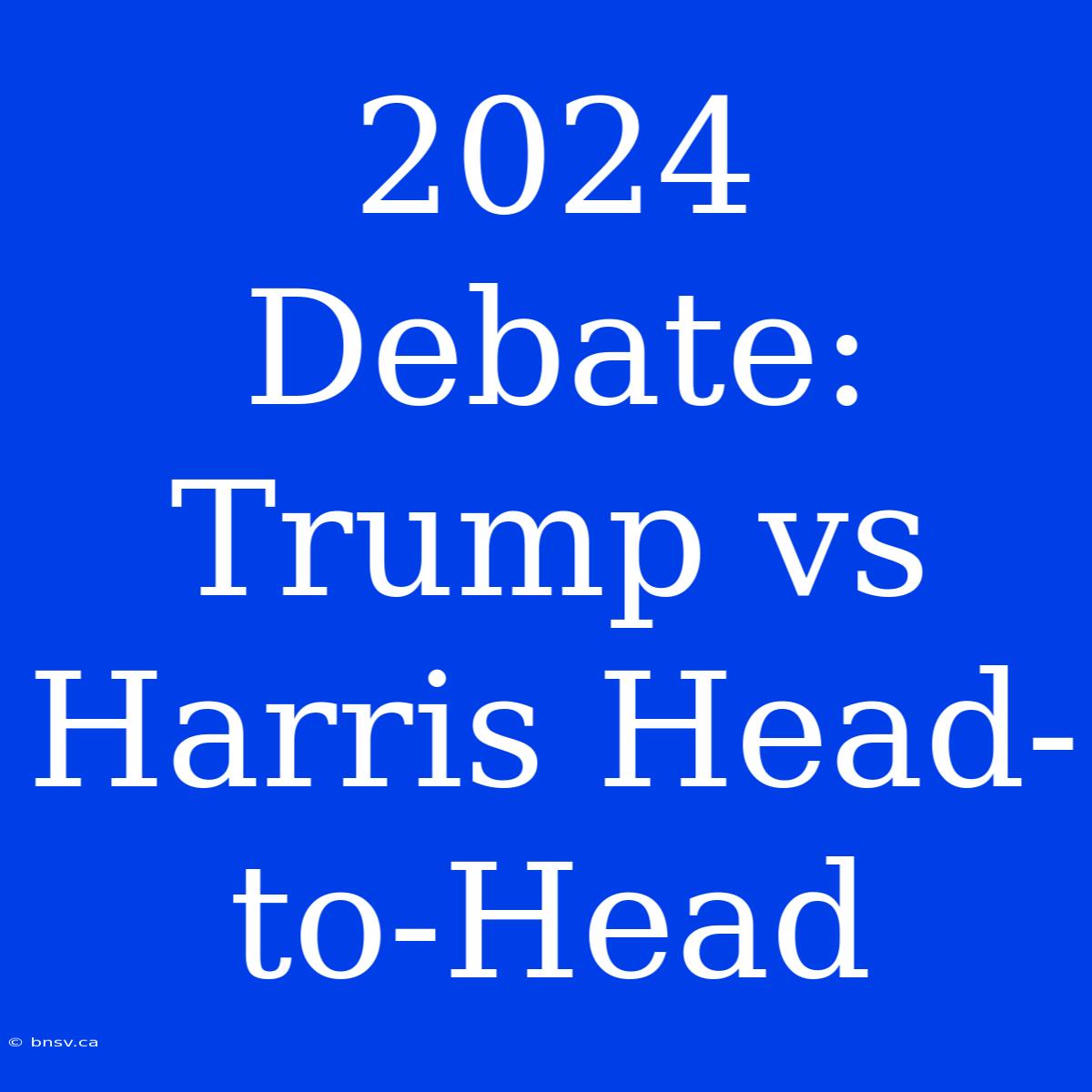 2024 Debate: Trump Vs Harris Head-to-Head