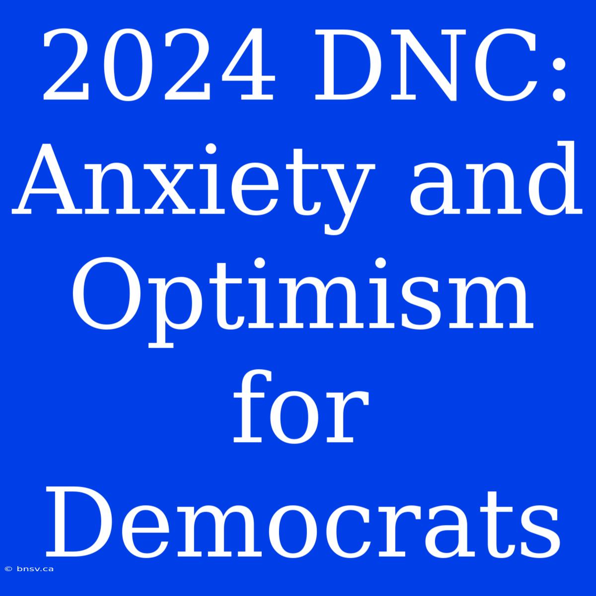 2024 DNC: Anxiety And Optimism For Democrats