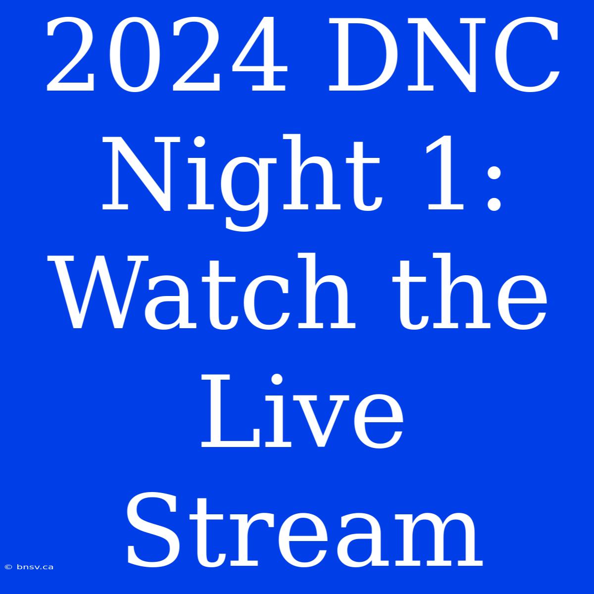 2024 DNC Night 1: Watch The Live Stream