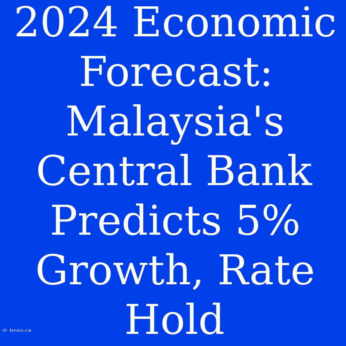 2024 Economic Forecast: Malaysia's Central Bank Predicts 5% Growth, Rate Hold