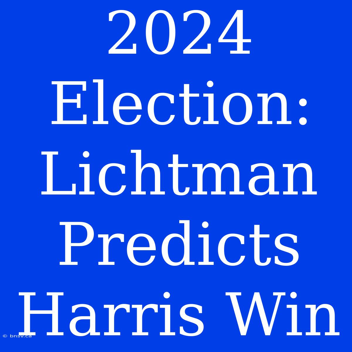 2024 Election: Lichtman Predicts Harris Win