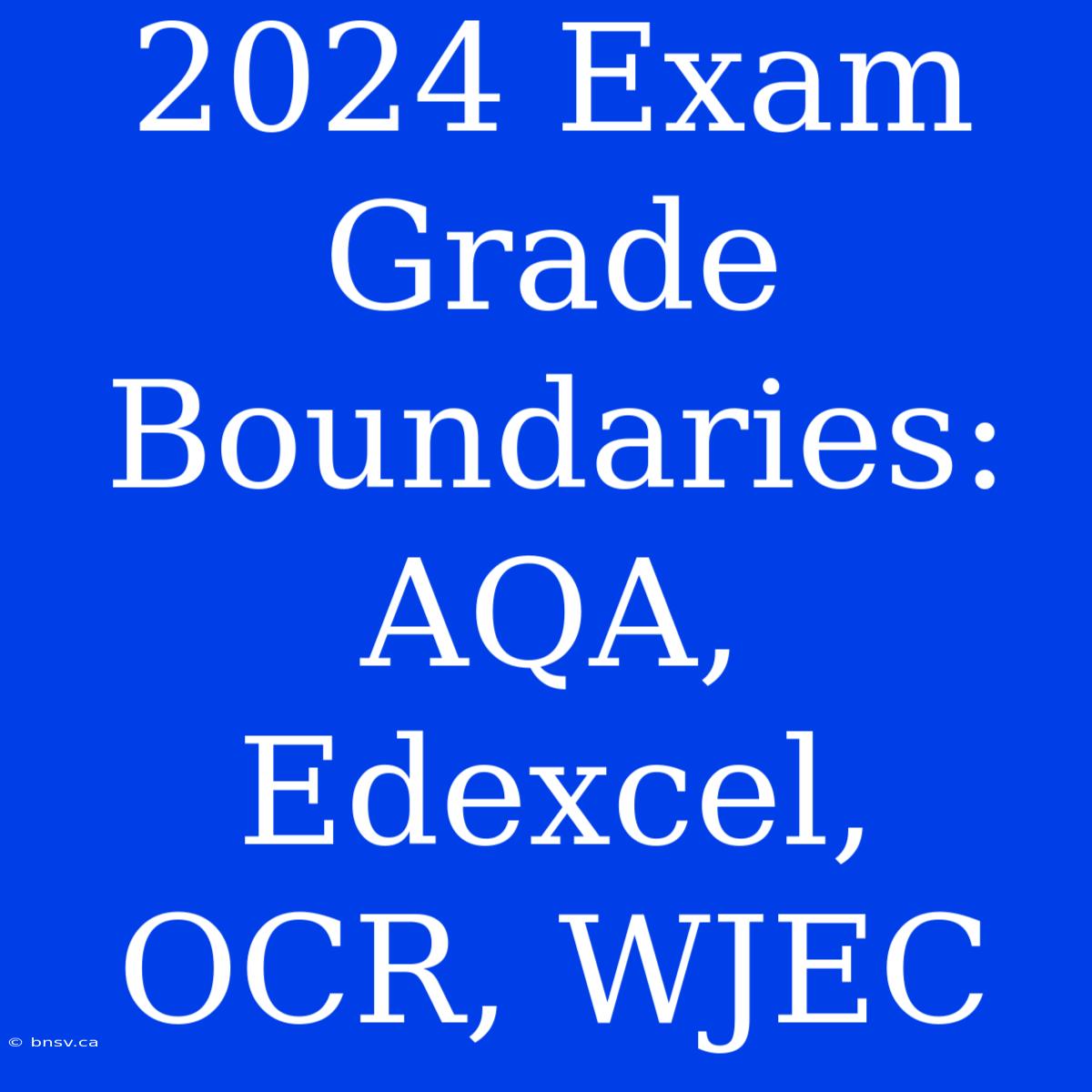 2024 Exam Grade Boundaries: AQA, Edexcel, OCR, WJEC