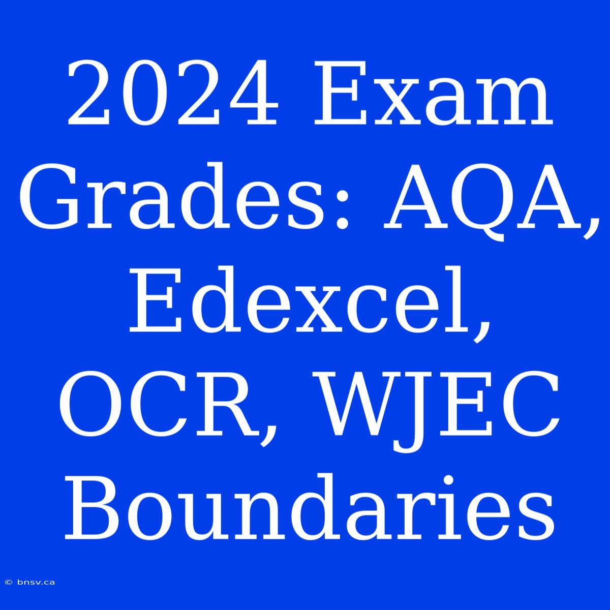 2024 Exam Grades: AQA, Edexcel, OCR, WJEC Boundaries