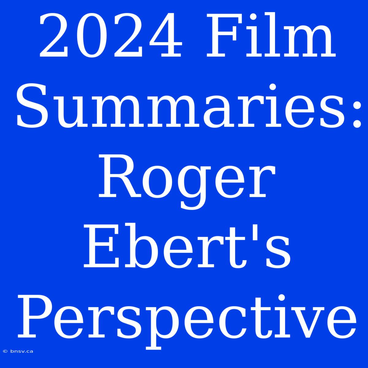 2024 Film Summaries: Roger Ebert's Perspective