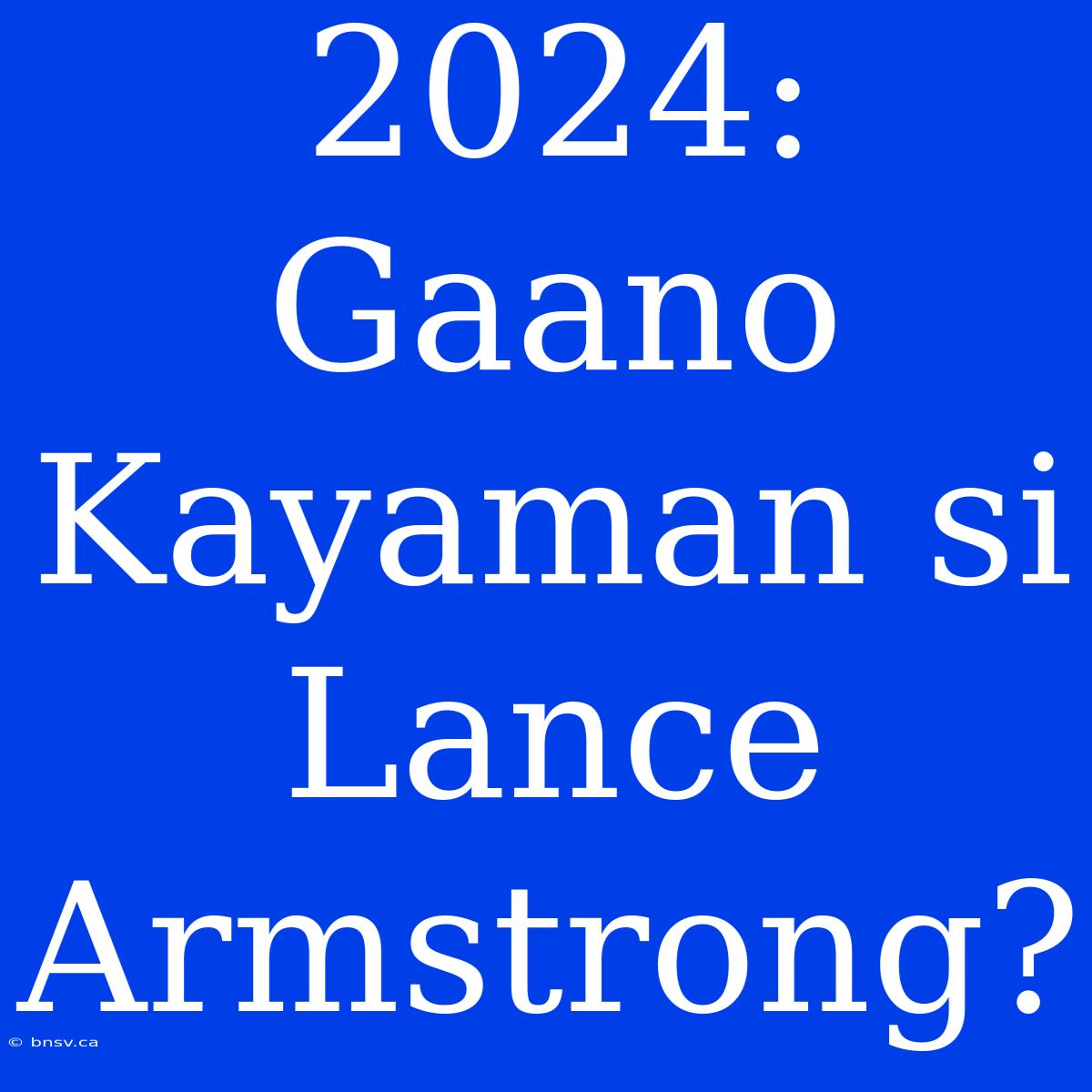 2024: Gaano Kayaman Si Lance Armstrong?