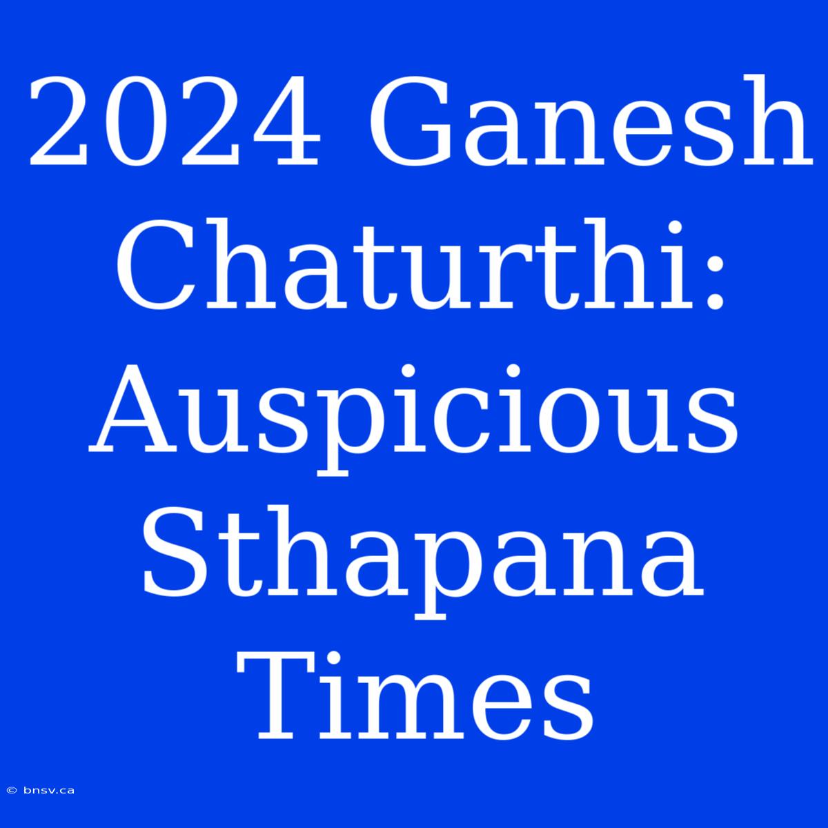 2024 Ganesh Chaturthi: Auspicious Sthapana Times