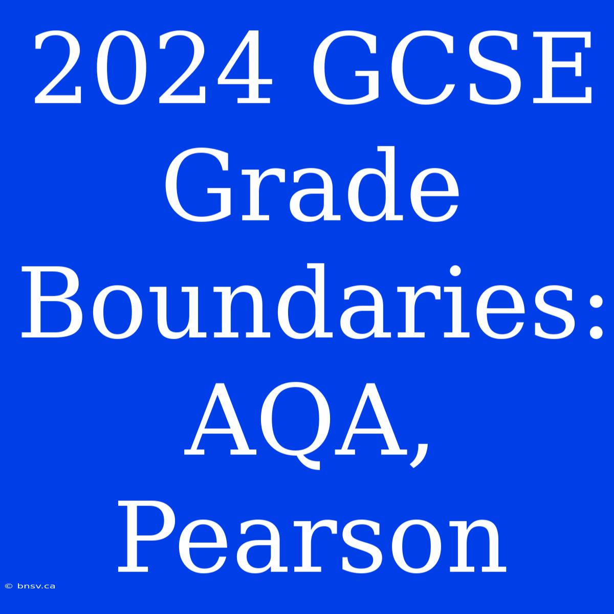 2024 GCSE Grade Boundaries: AQA, Pearson