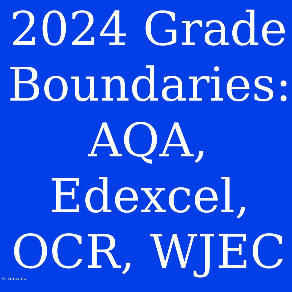 2024 Grade Boundaries: AQA, Edexcel, OCR, WJEC