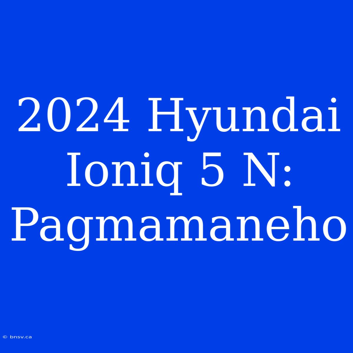 2024 Hyundai Ioniq 5 N: Pagmamaneho