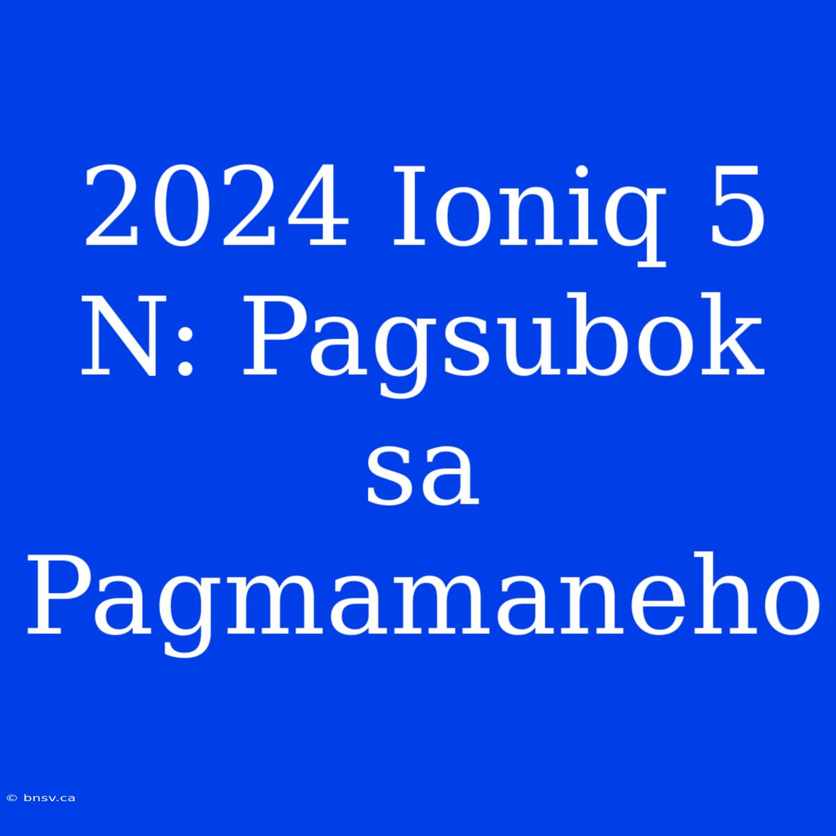 2024 Ioniq 5 N: Pagsubok Sa Pagmamaneho