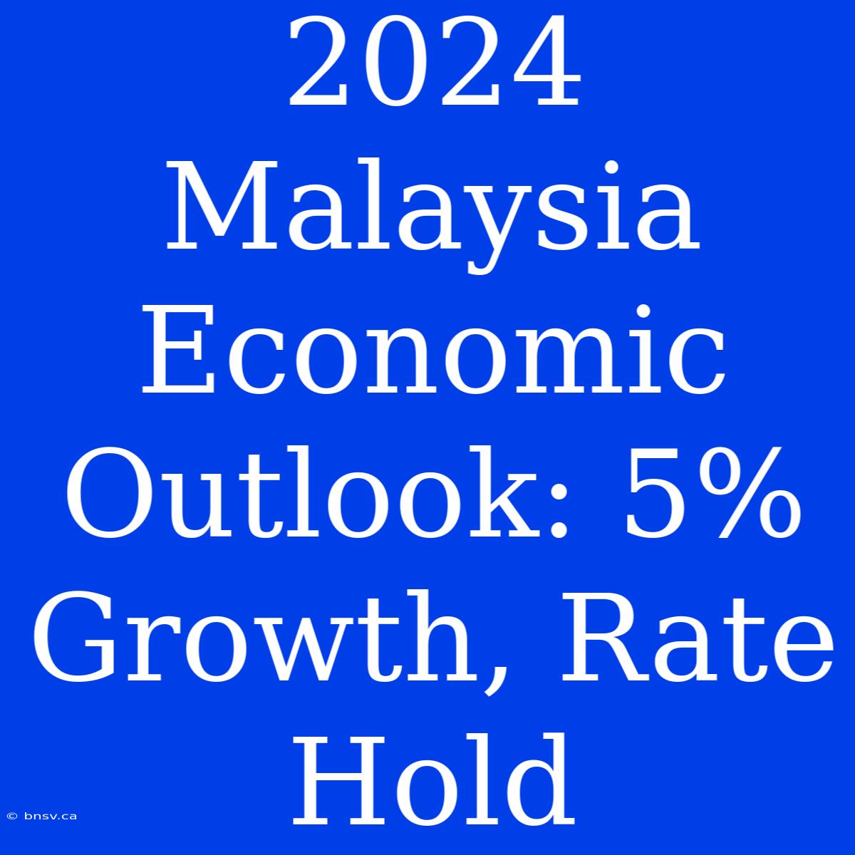 2024 Malaysia Economic Outlook: 5% Growth, Rate Hold