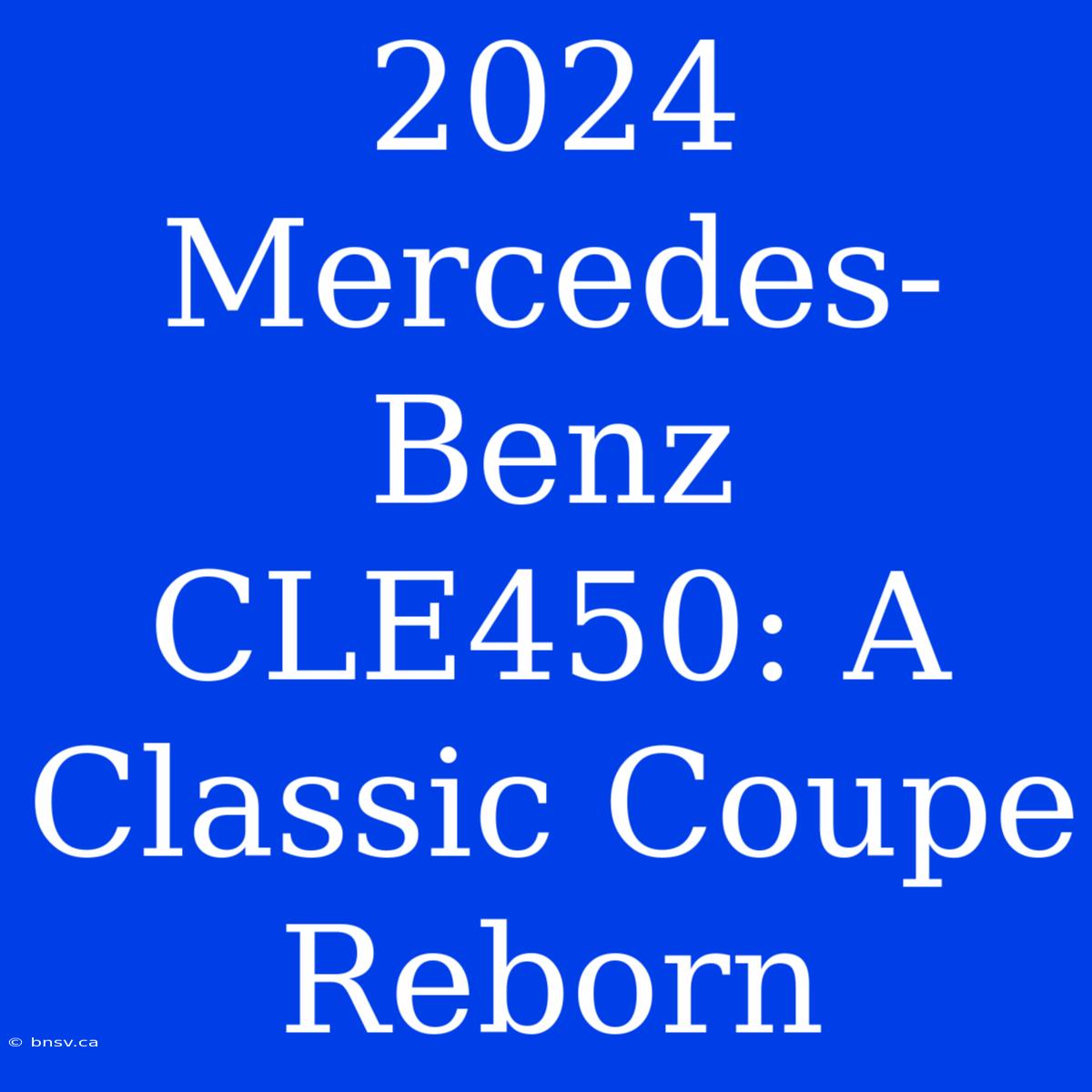 2024 Mercedes-Benz CLE450: A Classic Coupe Reborn