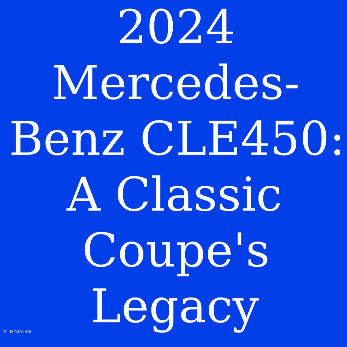 2024 Mercedes-Benz CLE450: A Classic Coupe's Legacy