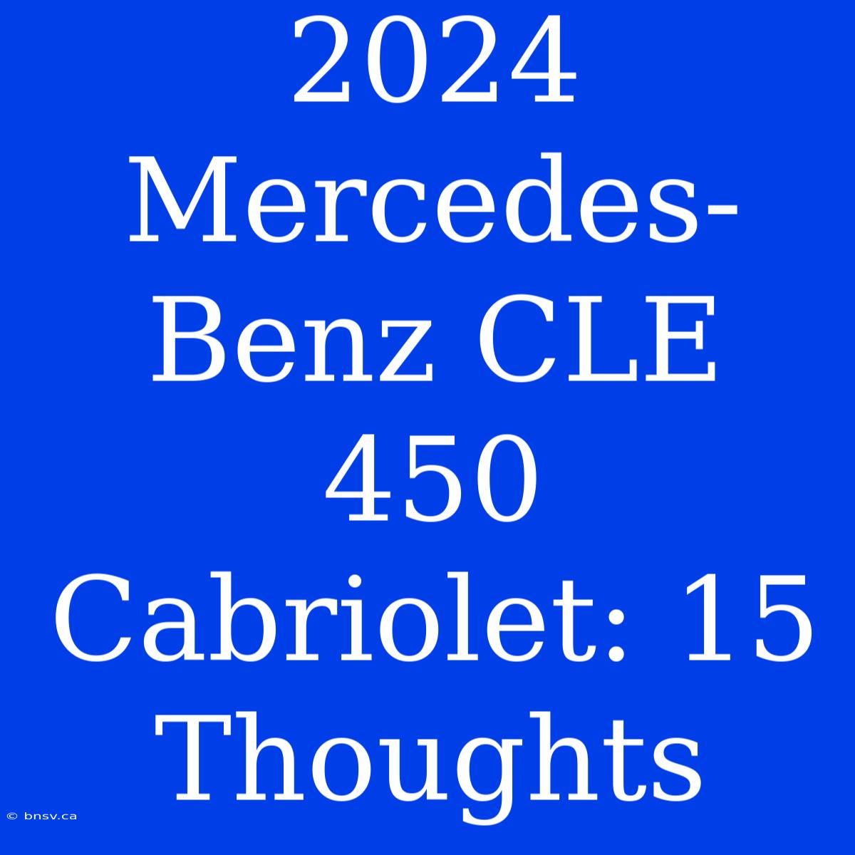 2024 Mercedes-Benz CLE 450 Cabriolet: 15 Thoughts