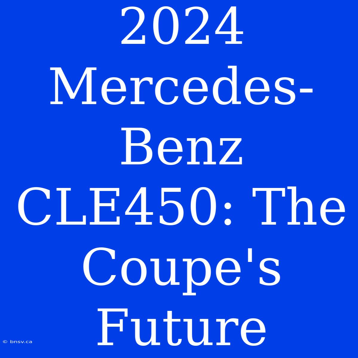 2024 Mercedes-Benz CLE450: The Coupe's Future