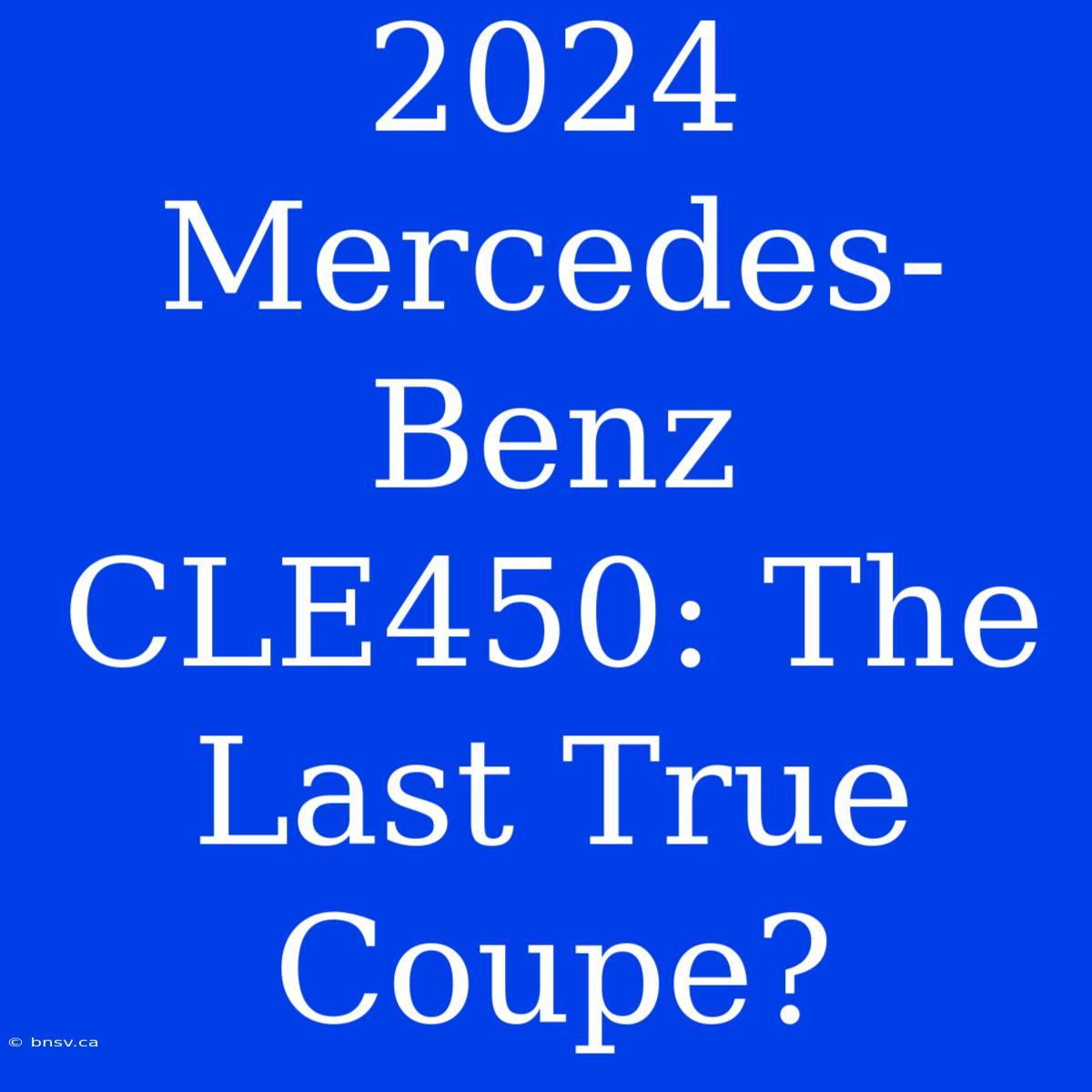 2024 Mercedes-Benz CLE450: The Last True Coupe?