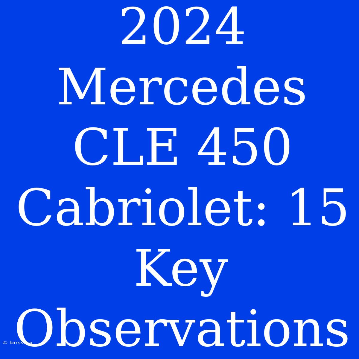 2024 Mercedes CLE 450 Cabriolet: 15 Key Observations