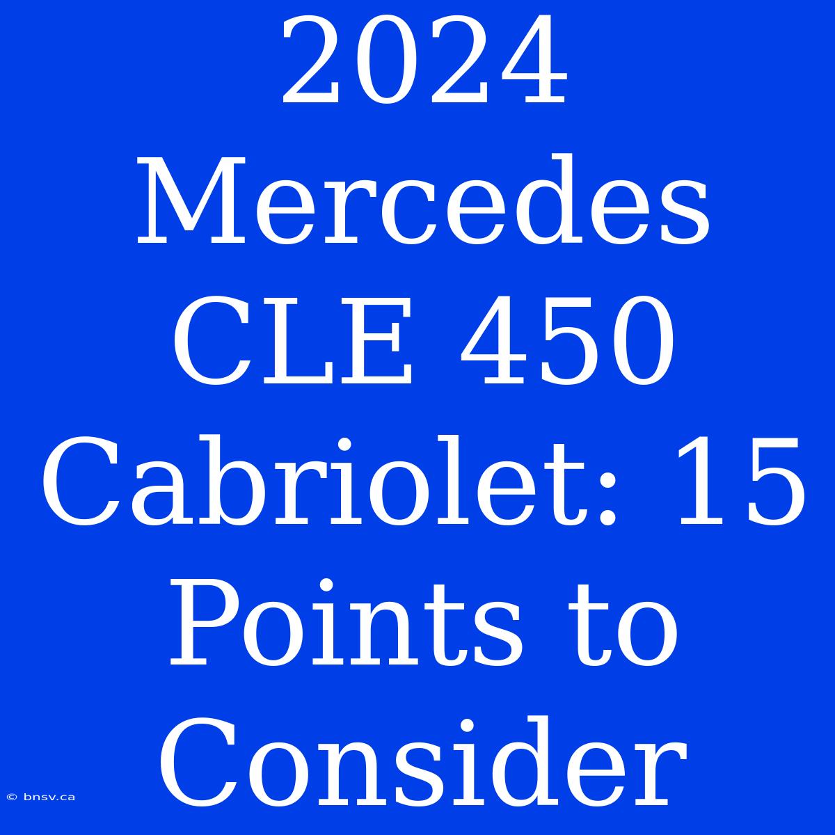 2024 Mercedes CLE 450 Cabriolet: 15 Points To Consider