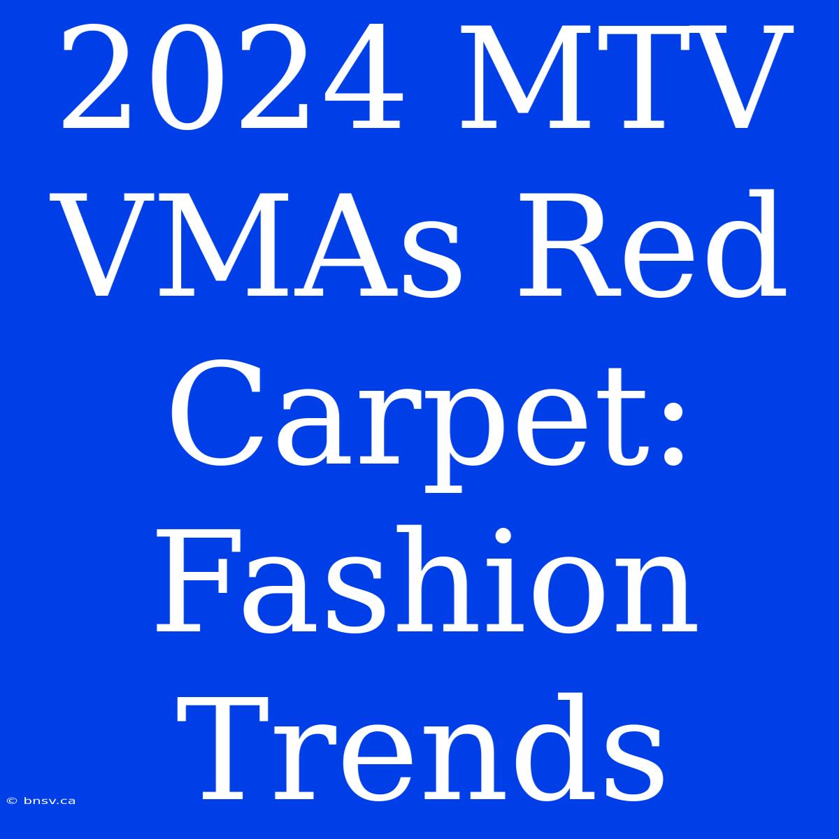 2024 MTV VMAs Red Carpet: Fashion Trends