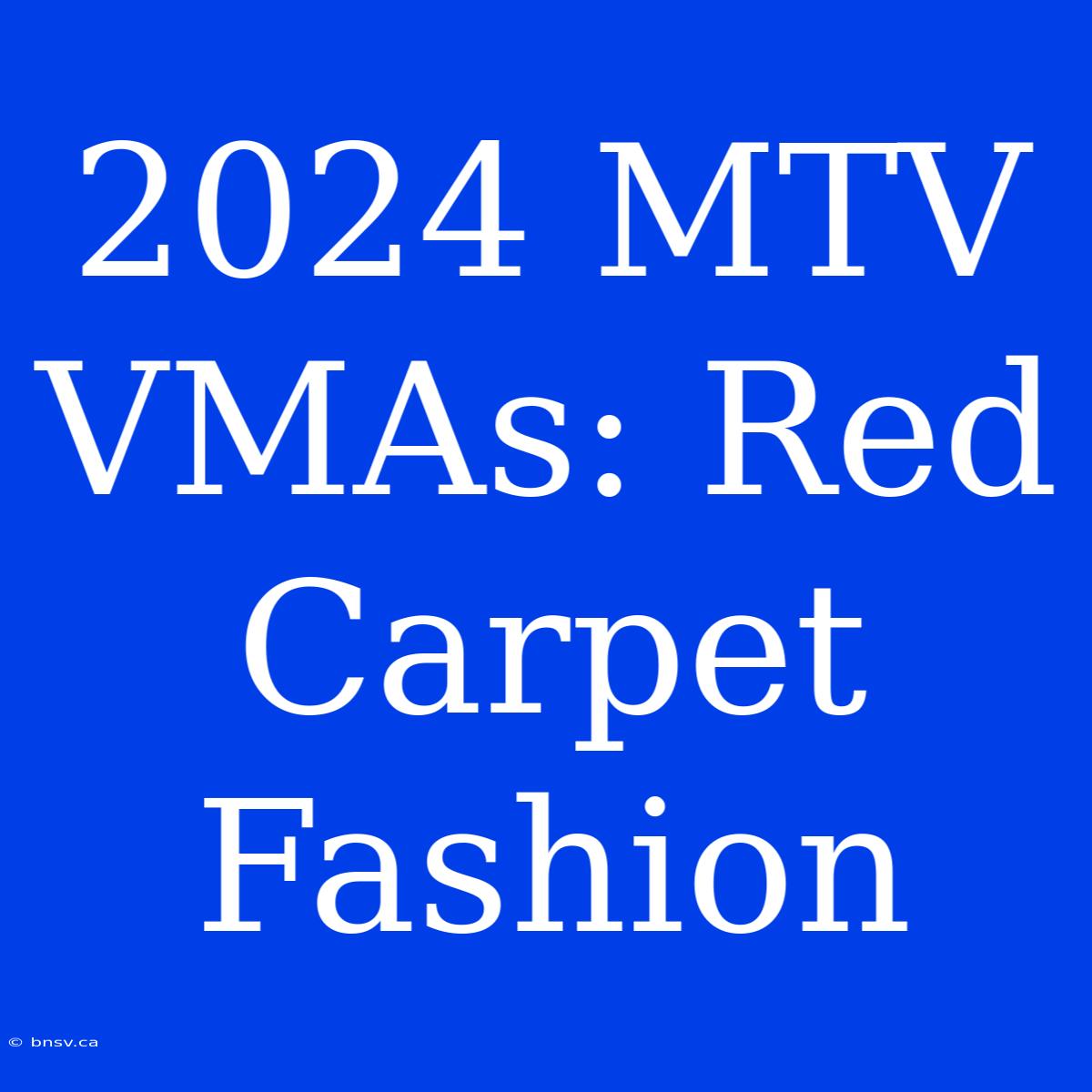 2024 MTV VMAs: Red Carpet Fashion