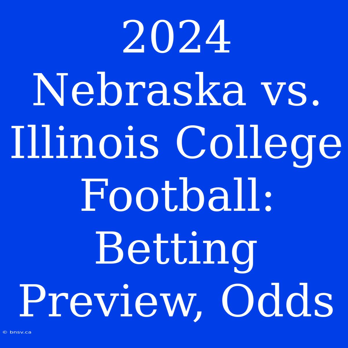 2024 Nebraska Vs. Illinois College Football: Betting Preview, Odds