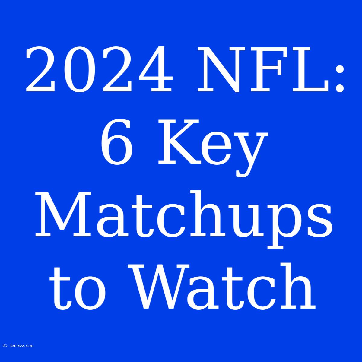 2024 NFL: 6 Key Matchups To Watch