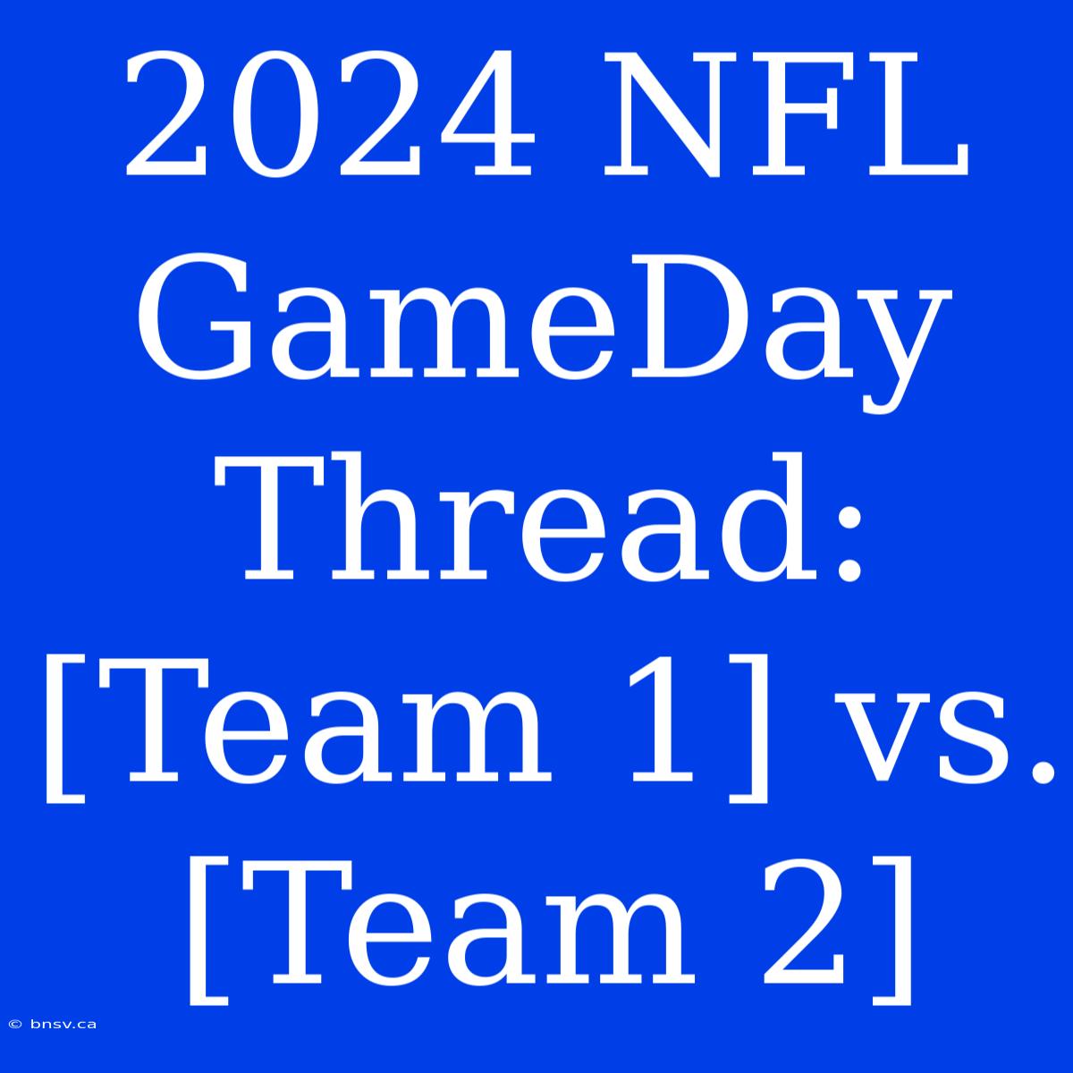 2024 NFL GameDay Thread: [Team 1] Vs. [Team 2]