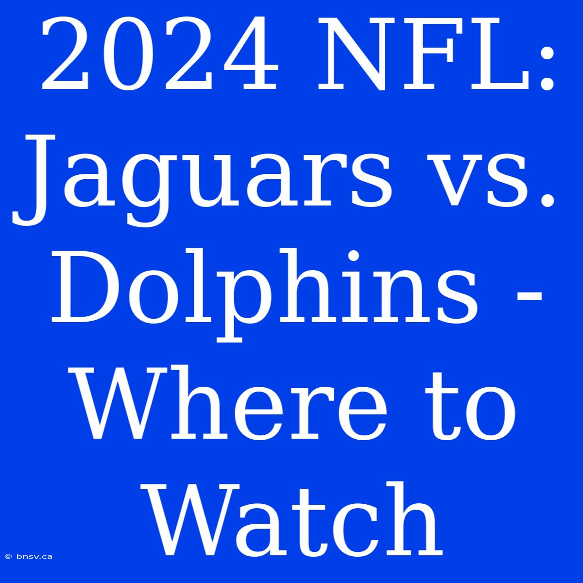 2024 NFL: Jaguars Vs. Dolphins - Where To Watch