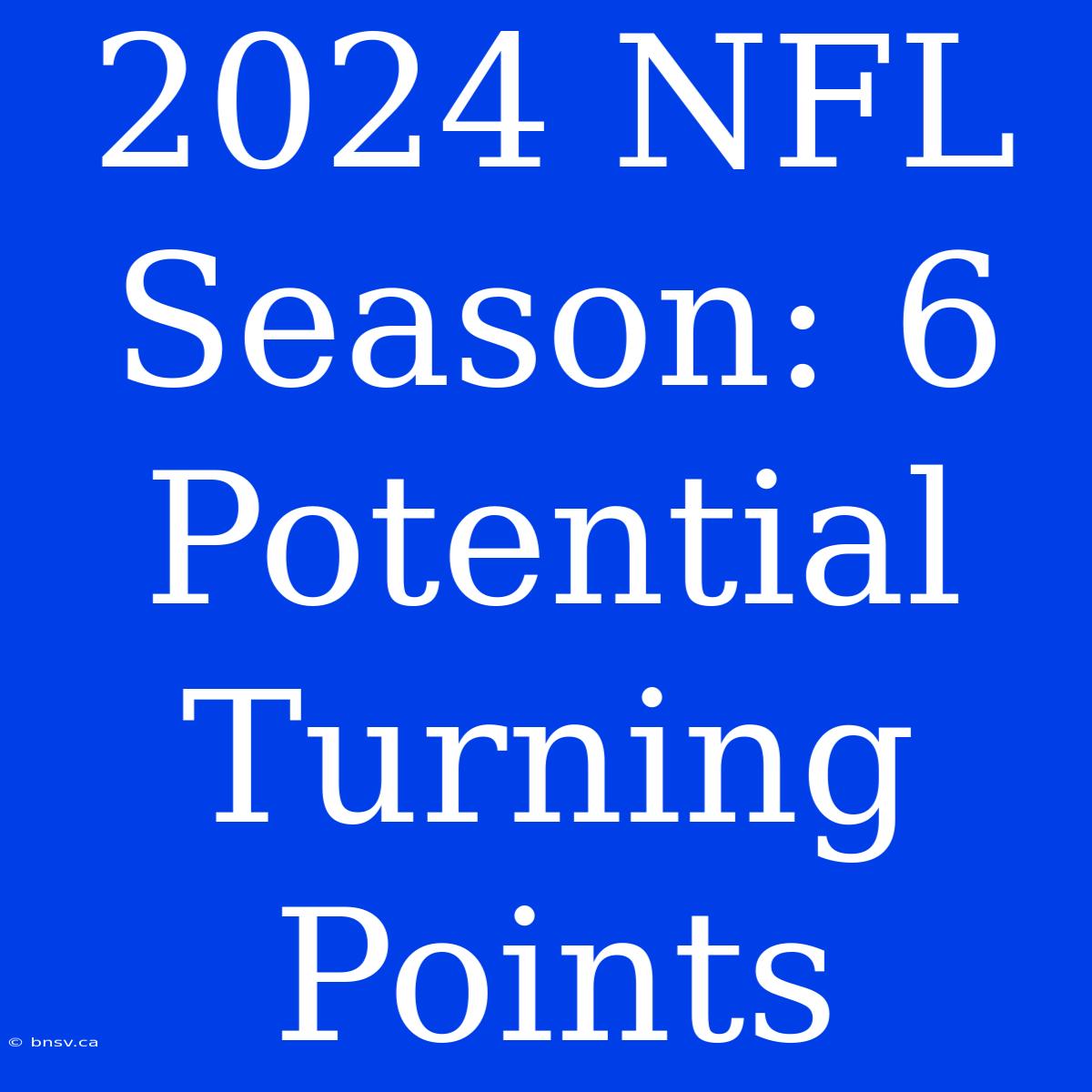 2024 NFL Season: 6 Potential Turning Points