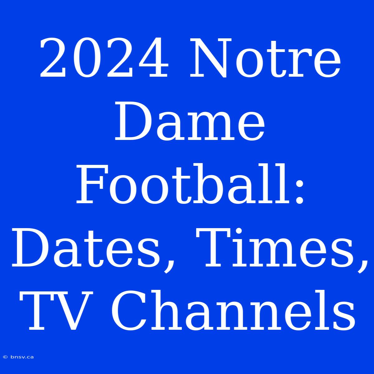 2024 Notre Dame Football: Dates, Times, TV Channels