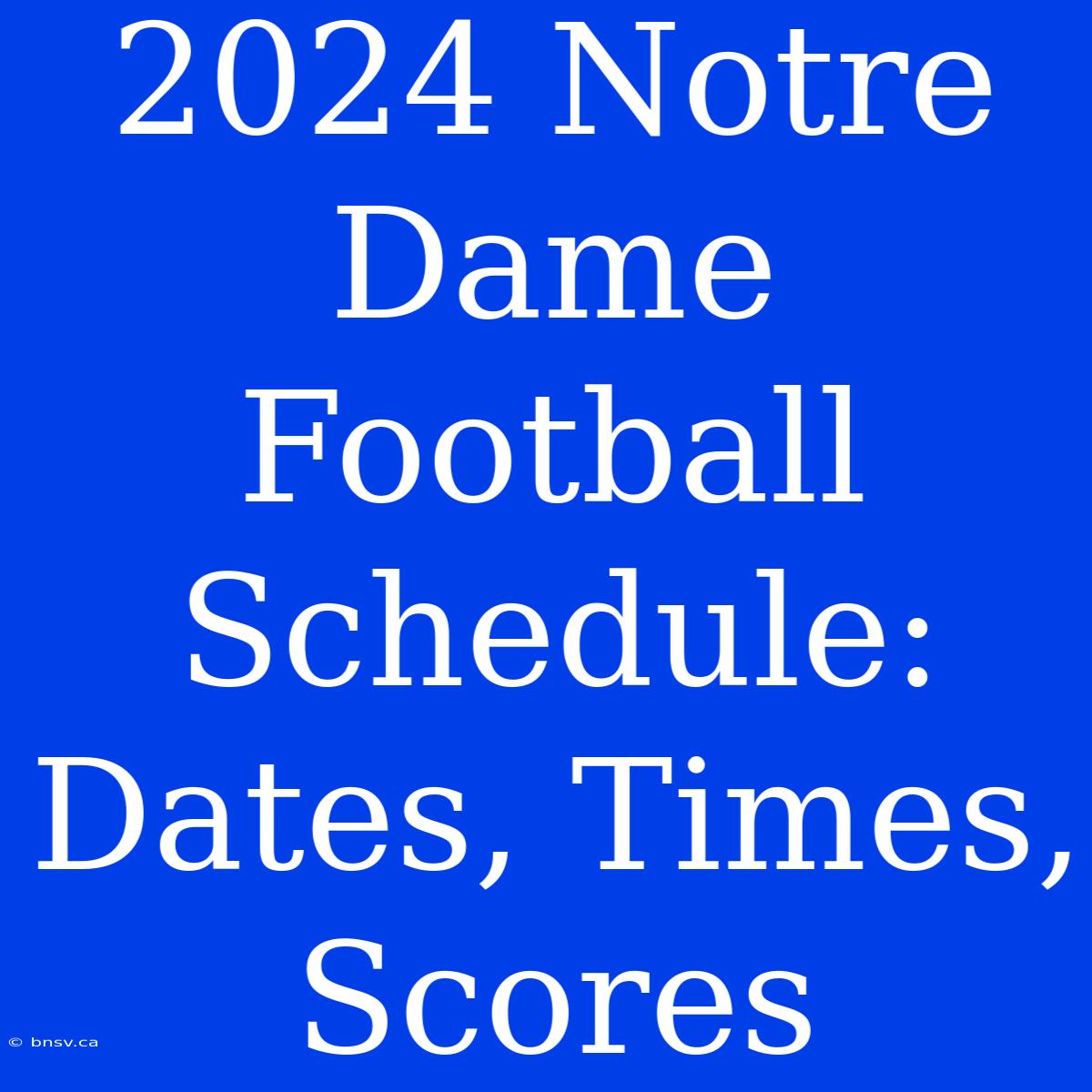 2024 Notre Dame Football Schedule: Dates, Times, Scores